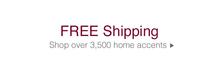 Over 3,500 home accents on our web site ship for free every day >